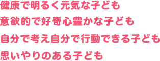 健康で明るく元気な子ども のびのびとして個性豊かな子ども 自分で考え自分で行動できる子ども