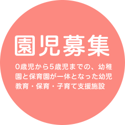 園児募集 0歳児から5歳児までの、幼稚園と保育園が一体となった幼児教育・保育・子育て支援施設