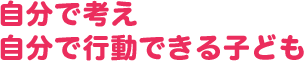 自分で考え自分で行動できる子ども